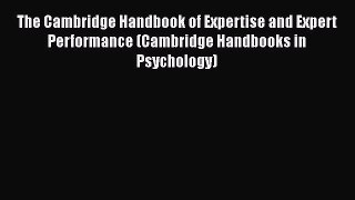 Read The Cambridge Handbook of Expertise and Expert Performance (Cambridge Handbooks in Psychology)