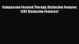 Read Compassion Focused Therapy: Distinctive Features (CBT Distinctive Features) Ebook Free
