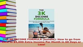PDF  THE 3K INCOME FORMULA bundle How to go from Zero to 3000 Extra Income Per Month in 60 Download Full Ebook