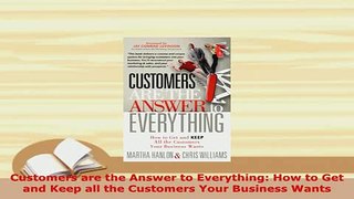 PDF  Customers are the Answer to Everything How to Get and Keep all the Customers Your Read Online