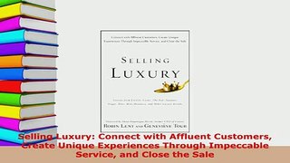 Download  Selling Luxury Connect with Affluent Customers Create Unique Experiences Through  Read Online
