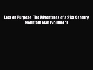 [Read Book] Lost on Purpose: The Adventures of a 21st Century Mountain Man (Volume 1)  Read