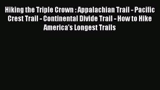 [Read Book] Hiking the Triple Crown : Appalachian Trail - Pacific Crest Trail - Continental