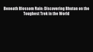 [Read Book] Beneath Blossom Rain: Discovering Bhutan on the Toughest Trek in the World  EBook