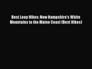 [Read Book] Best Loop Hikes: New Hampshire's White Mountains to the Maine Coast (Best Hikes)