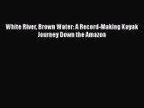 [Read Book] White River Brown Water: A Record-Making Kayak Journey Down the Amazon  EBook