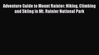 [Read Book] Adventure Guide to Mount Rainier: Hiking Climbing and Skiing in Mt. Rainier National