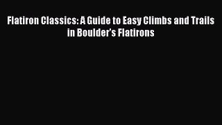 [Read Book] Flatiron Classics: A Guide to Easy Climbs and Trails in Boulder's Flatirons  EBook