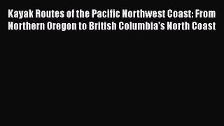 [Read Book] Kayak Routes of the Pacific Northwest Coast: From Northern Oregon to British Columbia's