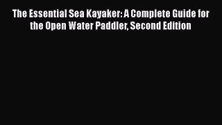 [Read Book] The Essential Sea Kayaker: A Complete Guide for the Open Water Paddler Second Edition
