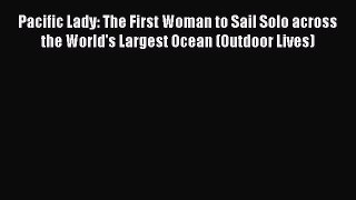 [Read Book] Pacific Lady: The First Woman to Sail Solo across the World's Largest Ocean (Outdoor