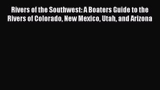 [Read Book] Rivers of the Southwest: A Boaters Guide to the Rivers of Colorado New Mexico Utah
