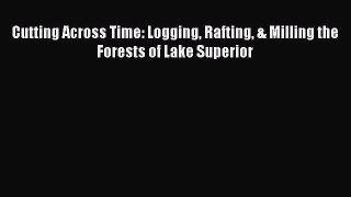 [Read Book] Cutting Across Time: Logging Rafting & Milling the Forests of Lake Superior  Read