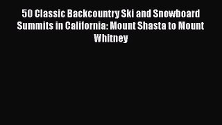 [Read Book] 50 Classic Backcountry Ski and Snowboard Summits in California: Mount Shasta to