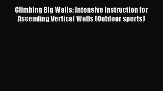 [Read Book] Climbing Big Walls: Intensive Instruction for Ascending Vertical Walls (Outdoor
