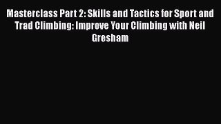 [Read Book] Masterclass Part 2: Skills and Tactics for Sport and Trad Climbing: Improve Your