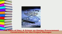 PDF  The ABCs of Dpc A Primer on Design Procurement Construction for the Project Manager Free Books