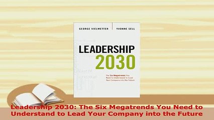 PDF  Leadership 2030 The Six Megatrends You Need to Understand to Lead Your Company into the Download Full Ebook