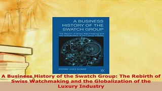 PDF  A Business History of the Swatch Group The Rebirth of Swiss Watchmaking and the  Read Online