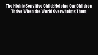 Read The Highly Sensitive Child: Helping Our Children Thrive When the World Overwhelms Them