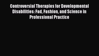 Read Controversial Therapies for Developmental Disabilities: Fad Fashion and Science in Professional