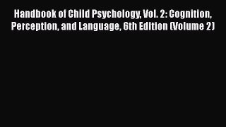 Read Handbook of Child Psychology Vol. 2: Cognition Perception and Language 6th Edition (Volume