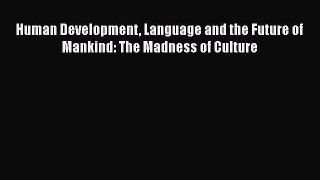 Read Human Development Language and the Future of Mankind: The Madness of Culture Ebook Free