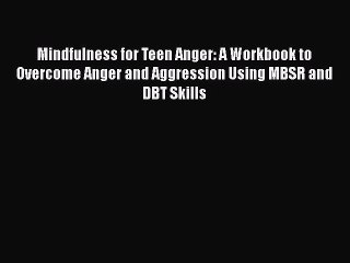 Read Mindfulness for Teen Anger: A Workbook to Overcome Anger and Aggression Using MBSR and