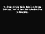 [Read Book] The Greatest Paleo Baking Recipes In History: Delicious Low Carb Paleo Baking Recipes