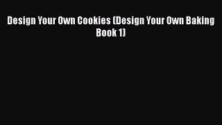 [Read Book] Design Your Own Cookies (Design Your Own Baking Book 1)  EBook