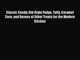 [Read Book] Classic Candy: Old-Style Fudge Taffy Caramel Corn and Dozens of Other Treats for