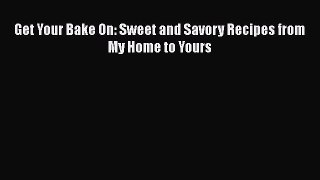 [Read Book] Get Your Bake On: Sweet and Savory Recipes from My Home to Yours  EBook