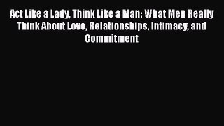 PDF Act Like a Lady Think Like a Man: What Men Really Think About Love Relationships Intimacy