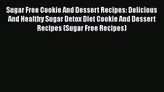 [Read Book] Sugar Free Cookie And Dessert Recipes: Delicious And Healthy Sugar Detox Diet Cookie