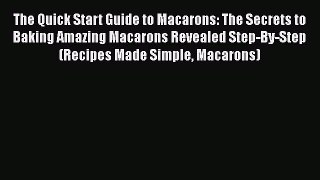 [Read Book] The Quick Start Guide to Macarons: The Secrets to Baking Amazing Macarons Revealed