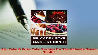 Download  Pie Cake  Poke Cake Recipes For The Ultimate Sweet Tooth Free Books