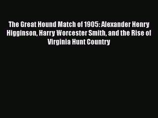 PDF The Great Hound Match of 1905: Alexander Henry Higginson Harry Worcester Smith and the