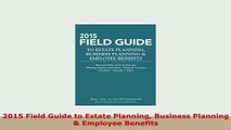 Download  2015 Field Guide to Estate Planning Business Planning  Employee Benefits PDF Book Free