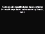 [Read book] The Criminalization of Medicine: America's War on Doctors (Praeger Series on Contemporary