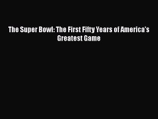 Download The Super Bowl: The First Fifty Years of America's Greatest Game  EBook