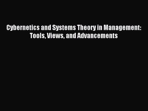 [Read PDF] Cybernetics and Systems Theory in Management: Tools Views and Advancements Download