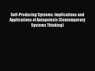 [Read PDF] Self-Producing Systems: Implications and Applications of Autopoiesis (Contemporary