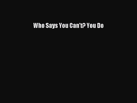 [Read PDF] Who Says You Can't? You Do Download Free