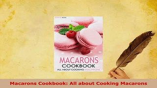 Download  Macarons Cookbook All about Cooking Macarons Free Books
