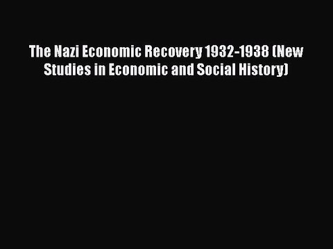 Download The Nazi Economic Recovery 1932-1938 (New Studies in Economic and Social History)