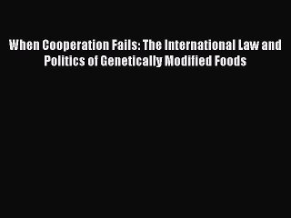 [Read book] When Cooperation Fails: The International Law and Politics of Genetically Modified