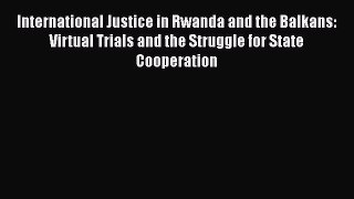 [Read book] International Justice in Rwanda and the Balkans: Virtual Trials and the Struggle