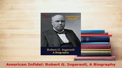 Download  American Infidel Robert G Ingersoll A Biography Free Books