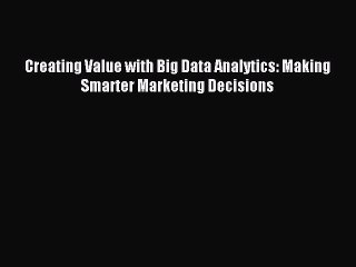 (PDF Download ) Creating Value with Big Data Analytics: Making Smarter Marketing Decisions