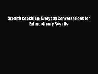 [Read PDF] Stealth Coaching: Everyday Conversations for Extraordinary Results Ebook Online